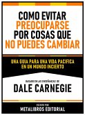 Como Evitar Preocuparse Por Cosas Que No Puedes Cambiar - Basado En Las Enseñanzas De Dale Carnegie (eBook, ePUB)