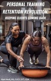 Personal Training Retention Revolution: Keeping Clients Coming Back (eBook, ePUB) Personal Training Retention Revolution: Keeping Clients Coming Back (eBook, ePUB)