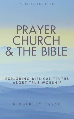Cover Prayer, Church & The Bible: Exploring Biblical Truths About True Worship (Curious Believer) (eBook, ePUB)