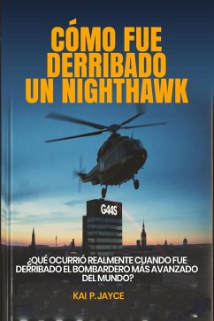 Cover Cómo fue Derribado un Nighthawk: ¿Qué Ocurrió Realmente Cuando fue Derribado el Bombardero más Avanzado del Mundo? (eBook, ePUB)