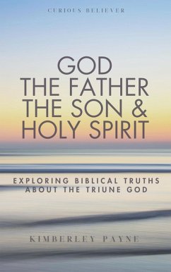 Cover God the Father, the Son & Holy Spirit: Exploring Biblical Truths About the Triune God (Curious Believer) (eBook, ePUB)