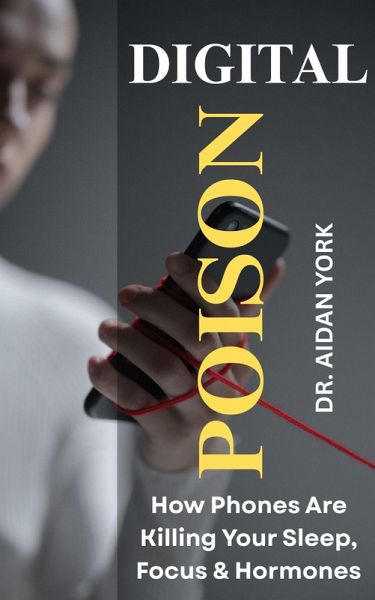 Digital Poison: How Phones Are Killing Your Sleep, Focus & Hormones (eBook, ePUB)