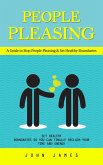 People Pleasing: A Guide to Stop People Pleasing & Set Healthy Boundaries (Set Healthy Boundaries So You Can Finally Reclaim Your Time and Energy) (eBook, ePUB) People Pleasing: A Guide to Stop People Pleasing & Set Healthy Boundaries (Set Healthy Boundaries So You Can Finally Reclaim Your Time and Energy) (eBook, ePUB)