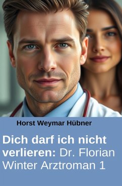 Cover Dich darf ich nicht verlieren: Dr. Florian Winter Arztroman 1 (eBook, ePUB)