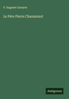 Le Père Pierre Chaumonot - Carayon, P. Auguste Le Père Pierre Chaumonot - Carayon, P. Auguste