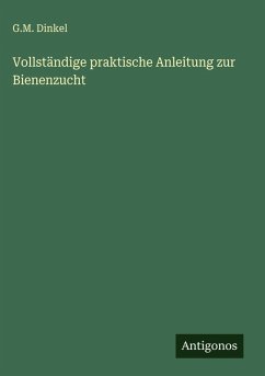 Vollständige praktische Anleitung zur Bienenzucht - Dinkel, G. M.