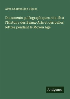Documents paléographiques relatifs à l'Histoire des Beaux-Arts et des belles lettres pendant le Moyen Age - Champollion-Figeac, Aimé