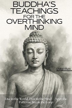 Buddha's Teachings for the Overthinking Mind: Live in the World, Free in the Mind - Spot the Patterns, Break the Loop (eBook, ePUB) - Ren, Daigo