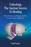 Unlocking the Ancient Secrets to Healing - Why Science is Looking to the Past for the Future of Medicine (eBook, ePUB)