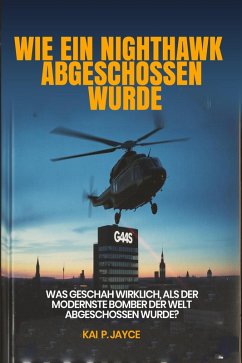 Cover Wie ein Nighthawk Abgeschossen Wurde: Was Geschah Wirklich, als der Modernste Bomber der Welt Abgeschossen Wurde? (eBook, ePUB)
