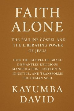 Cover Faith Alone: The Pauline Gospel and the Liberating Power of Jesus How the Gospel of Grace Dismantles Religious Manipulation, Confronts Injustice, and Transforms the Human Soul (eBook, ePUB)