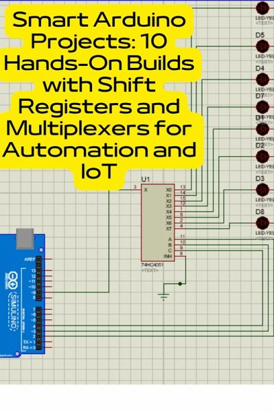 Smart Arduino Projects: 10 Hands-On Builds with Shift Registers and Multiplexers for Automation and IoT (eBook, ePUB) Smart Arduino Projects: 10 Hands-On Builds with Shift Registers and Multiplexers for Automation and IoT (eBook, ePUB)