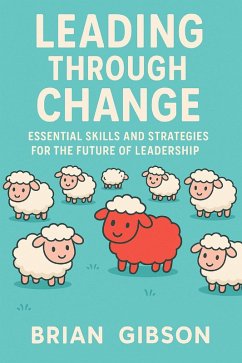 Leading Through Change Essential Skills and Strategies for the Future of Leadership (eBook, ePUB) - Gibson, Brian