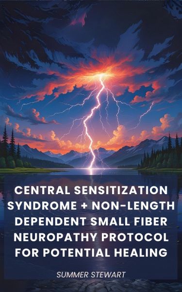 Central Sensitization Syndrome + Non-Length Dependent Small Fiber Neuropathy Protocol for Potential Healing (eBook, ePUB) Central Sensitization Syndrome + Non-Length Dependent Small Fiber Neuropathy Protocol for Potential Healing (eBook, ePUB)
