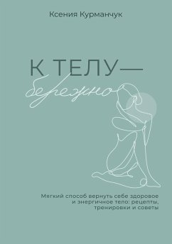K telu - berezhno. Myagkiy sposob vernut sebe zdorovoe i energichnoe telo: retsepty, trenirovki i sovety (eBook, ePUB)