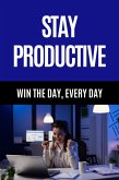 Stay Productive - Win the Day, Every Day (eBook, ePUB) Stay Productive - Win the Day, Every Day (eBook, ePUB)