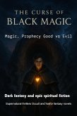 The Curse of Black Magic Dark fantasy and epic spiritual fiction Supernatural thrillers Occult and horror fantasy novels:Magic, Prophecy Good vs Evil (eBook, ePUB) The Curse of Black Magic Dark fantasy and epic spiritual fiction Supernatural thrillers Occult and horror fantasy novels:Magic, Prophecy Good vs Evil (eBook, ePUB)