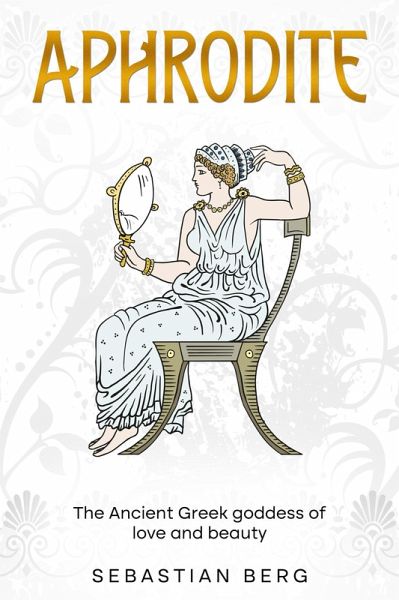Aphrodite: The Ancient Greek Goddess of Love and Beauty (eBook, ePUB) Aphrodite: The Ancient Greek Goddess of Love and Beauty (eBook, ePUB)