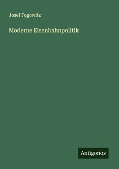 Moderne Eisenbahnpolitik - Fogowitz, Josef Moderne Eisenbahnpolitik - Fogowitz, Josef