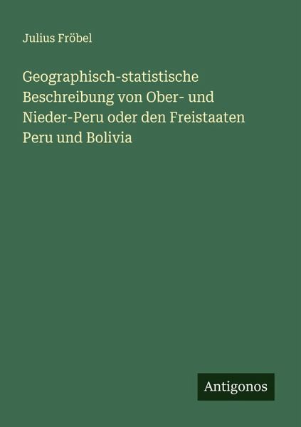 Geographisch-statistische Beschreibung von Ober- und Nieder-Peru oder den Freistaaten Peru und Bolivia Geographisch-statistische Beschreibung von Ober- und Nieder-Peru oder den Freistaaten Peru und Bolivia