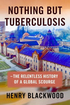 Nothing But Tuberculosis - The Relentless History of a Global Scourge : Understanding, Managing, and Overcoming the World's Oldest Epidemic (eBook, ePUB) - Blackwood, Henry
