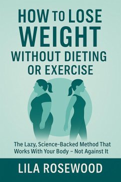 Cover How to Lose Weight Without Dieting or Exercise: The Lazy, Science-Backed Method That Works With Your Body-Not Against It (eBook, ePUB)