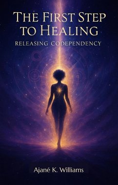 The First Step to Healing: Releasing Codependency (eBook, ePUB) - Williams, Ajané K. The First Step to Healing: Releasing Codependency (eBook, ePUB) - Williams, Ajané K.