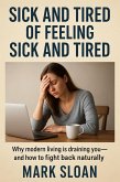 Sick And Tired Of Feeling Sick And Tired; Why Modern Living Is Draining You-And How To Fight Back Naturally (eBook, ePUB)