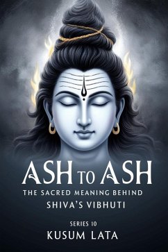 Ash to Ash: The Sacred Meaning Behind Shiva's Vibhuti (eBook, ePUB) - Lata, Kusum