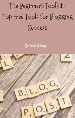 The Beginner's Toolkit: Top Free Tools For Blogging Success (eBook, ePUB) - Melany, Peter