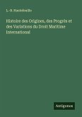Histoire des Origines, des Progrès et des Variations du Droit Maritime International Histoire des Origines, des Progrès et des Variations du Droit Maritime International