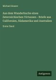 Aus dem Wanderbuche eines österreichischen Virtuosen - Briefe aus Californien, Südamerika und Australien Aus dem Wanderbuche eines österreichischen Virtuosen - Briefe aus Californien, Südamerika und Australien