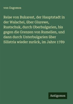 Cover Reise von Bukarest, der Hauptstadt in der Walachei, über Giurewe, Rustschuk, durch Oberbulgarien, bis gegen die Grenzen von Rumelien, und dann durch Unterbulgarien über Silistria wieder zurück, im Jahre 1789