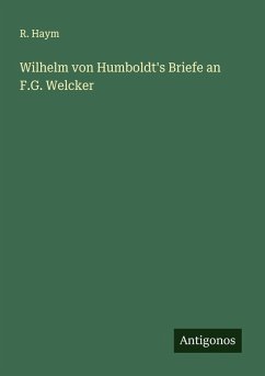 Wilhelm von Humboldt's Briefe an F.G. Welcker - Haym, R. Wilhelm von Humboldt's Briefe an F.G. Welcker - Haym, R.