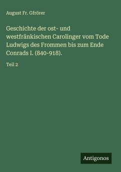 Geschichte der ost- und westfränkischen Carolinger vom Tode Ludwigs des Frommen bis zum Ende Conrads I. (840-918). Cover Geschichte der ost- und westfränkischen Carolinger vom Tode Ludwigs des Frommen bis zum Ende Conrads I. (840-918).