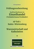 Prüfungsvorbereitung Kauffrau/Kaufmann im Einzelhandel (Verkäuferinnen/Verkäufer) AP Teil 1 Baden-Württemberg Warenwirtschaft und Kalkulation + Kommentierte Lösungen Prüfungsvorbereitung Kauffrau/Kaufmann im Einzelhandel (Verkäuferinnen/Verkäufer) AP Teil 1 Baden-Württemberg Warenwirtschaft und Kalkulation + Kommentierte Lösungen
