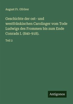 Geschichte der ost- und westfränkischen Carolinger vom Tode Ludwigs des Frommen bis zum Ende Conrads I. (840-918). Cover Geschichte der ost- und westfränkischen Carolinger vom Tode Ludwigs des Frommen bis zum Ende Conrads I. (840-918).