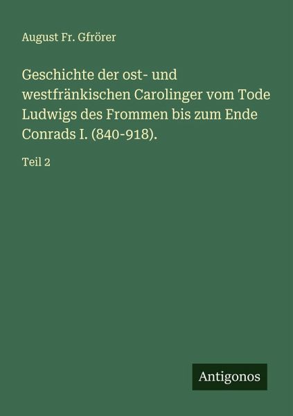 Geschichte der ost- und westfränkischen Carolinger vom Tode Ludwigs des Frommen bis zum Ende Conrads I. (840-918).