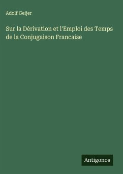 Sur la Dérivation et l'Emploi des Temps de la Conjugaison Francaise - Geijer, Adolf