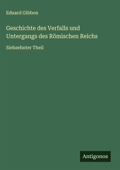 Geschichte des Verfalls und Untergangs des Römischen Reichs - Gibbon, Eduard Geschichte des Verfalls und Untergangs des Römischen Reichs - Gibbon, Eduard