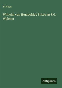 Wilhelm von Humboldt's Briefe an F.G. Welcker - Haym, R. Wilhelm von Humboldt's Briefe an F.G. Welcker - Haym, R.