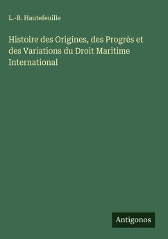 Cover Histoire des Origines, des Progrès et des Variations du Droit Maritime International