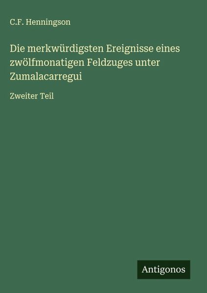 Die merkwürdigsten Ereignisse eines zwölfmonatigen Feldzuges unter Zumalacarregui Die merkwürdigsten Ereignisse eines zwölfmonatigen Feldzuges unter Zumalacarregui