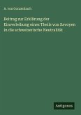 Beitrag zur Erklärung der Einverleibung eines Theils von Savoyen in die schweizerische Neutralität Beitrag zur Erklärung der Einverleibung eines Theils von Savoyen in die schweizerische Neutralität