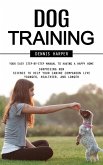 Dog Training: Your Easy Step-by-step Manual to Having a Happy Home (Surprising New Science to Help Your Canine Companion Live Younger, Healthier, and Longer) (eBook, ePUB)