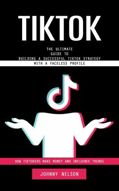 Cover Tiktok: How Tiktokers Make Money and Influence Trends (The Ultimate Guide to Building a Successful Tiktok Strategy With a Faceless Profile) (eBook, ePUB)