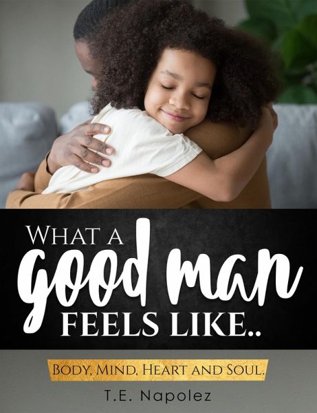 What a Good Man Feels Like Body Mind Heart and Soul (eBook, ePUB) What a Good Man Feels Like Body Mind Heart and Soul (eBook, ePUB)