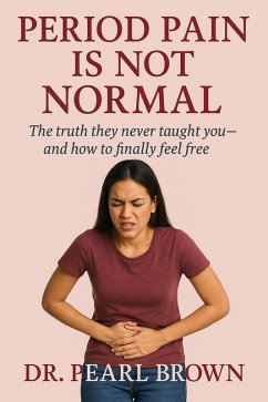 Period Pain Is Not Normal; The Truth They Never Taught You-And How To Finally Feel Free (eBook, ePUB) - Brown, Pearl