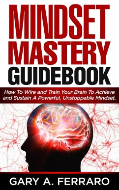 Cover Mindset Mastery Guidebook: How To Wire and Train Your Brain To Achieve and Sustain A Powerful, Unstoppable Mindset. (eBook, ePUB)