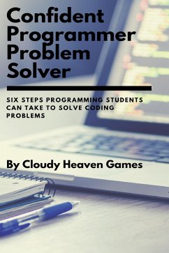 Confident Programmer Problem Solver: Six Steps Programming Students Can Take to Solve Coding Problems (eBook, ePUB) - Cloudyheavengames